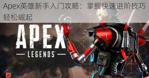 Apex英雄新手入门攻略：掌握快速进阶技巧轻松崛起