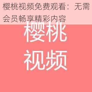 樱桃视频免费观看：无需会员畅享精彩内容