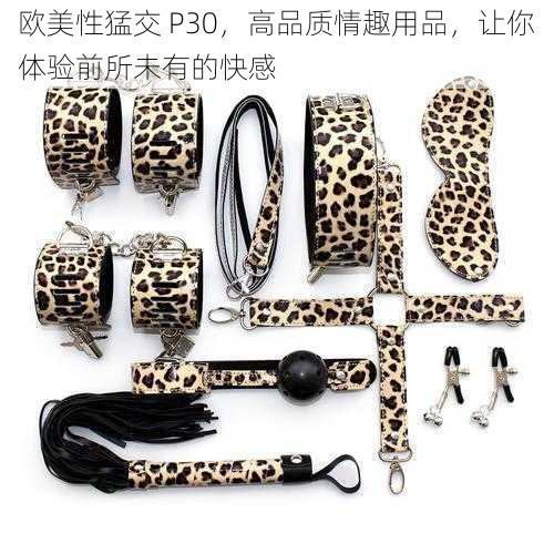 欧美性猛交 P30，高品质情趣用品，让你体验前所未有的快感