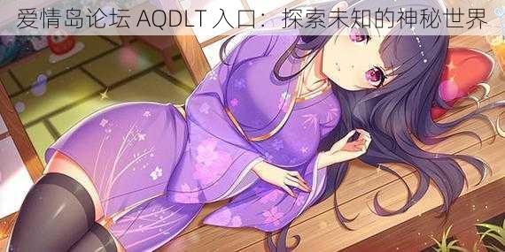 爱情岛论坛 AQDLT 入口：探索未知的神秘世界