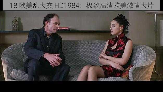 18 欧美乱大交 HD1984：极致高清欧美激情大片