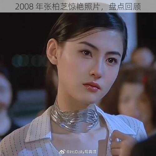 2008 年张柏芝惊艳照片，盘点回顾