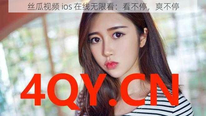 丝瓜视频 ios 在线无限看：看不停，爽不停