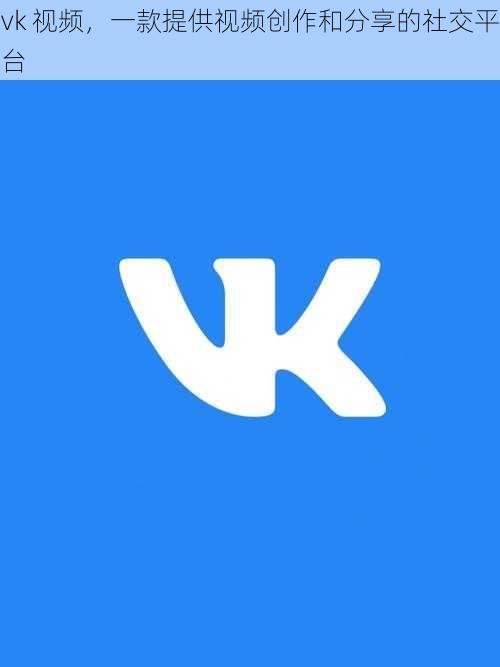 vk 视频，一款提供视频创作和分享的社交平台