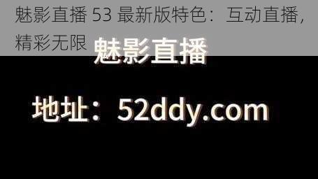 魅影直播 53 最新版特色：互动直播，精彩无限