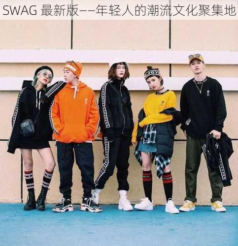 SWAG 最新版——年轻人的潮流文化聚集地