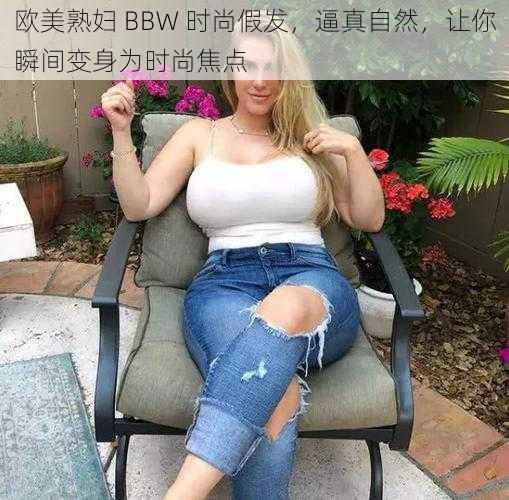 欧美熟妇 BBW 时尚假发，逼真自然，让你瞬间变身为时尚焦点