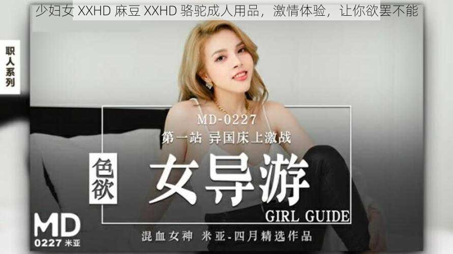 少妇女 XXHD 麻豆 XXHD 骆驼成人用品，激情体验，让你欲罢不能