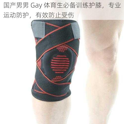 国产男男 Gay 体育生必备训练护膝，专业运动防护，有效防止受伤