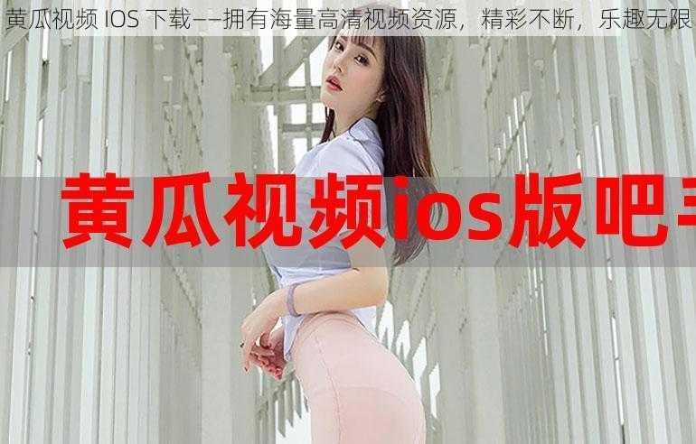 黄瓜视频 IOS 下载——拥有海量高清视频资源，精彩不断，乐趣无限