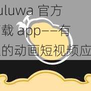 huluwa 官方下载 app——有趣的动画短视频应用