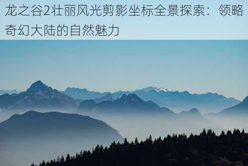 龙之谷2壮丽风光剪影坐标全景探索：领略奇幻大陆的自然魅力