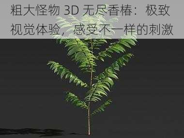 粗大怪物 3D 无尽香椿：极致视觉体验，感受不一样的刺激