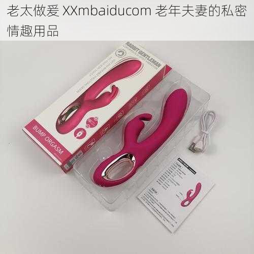 老太做爰 XXmbaiducom 老年夫妻的私密情趣用品