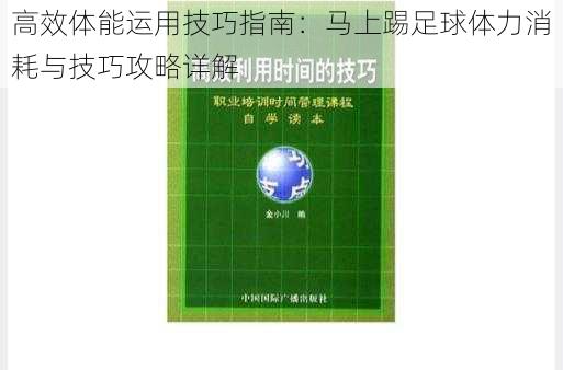 高效体能运用技巧指南：马上踢足球体力消耗与技巧攻略详解