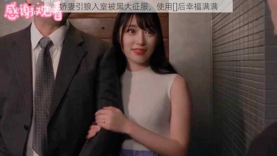 娇妻引狼入室被黑大征服，使用[]后幸福满满