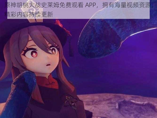 原神胡桃大战史莱姆免费观看 APP，拥有海量视频资源，精彩内容持续更新