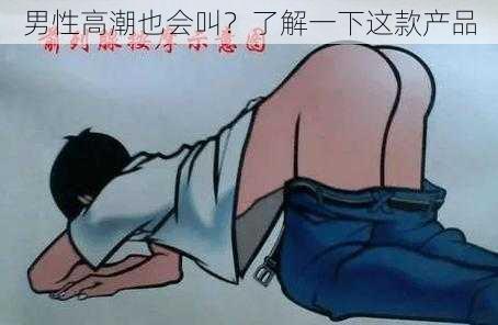 男性高潮也会叫？了解一下这款产品