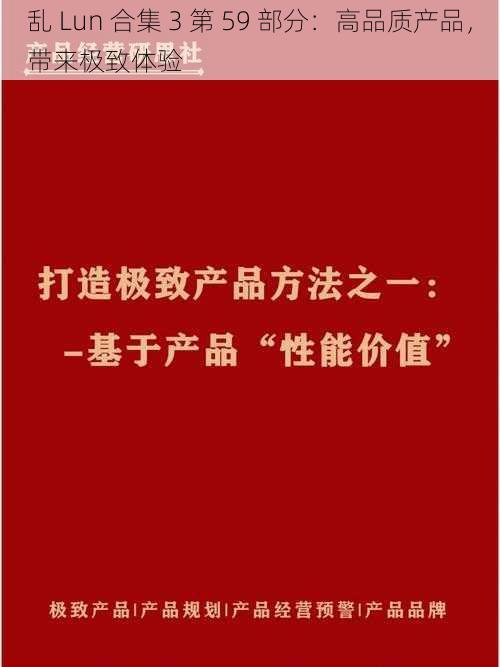 乱 Lun 合集 3 第 59 部分：高品质产品，带来极致体验