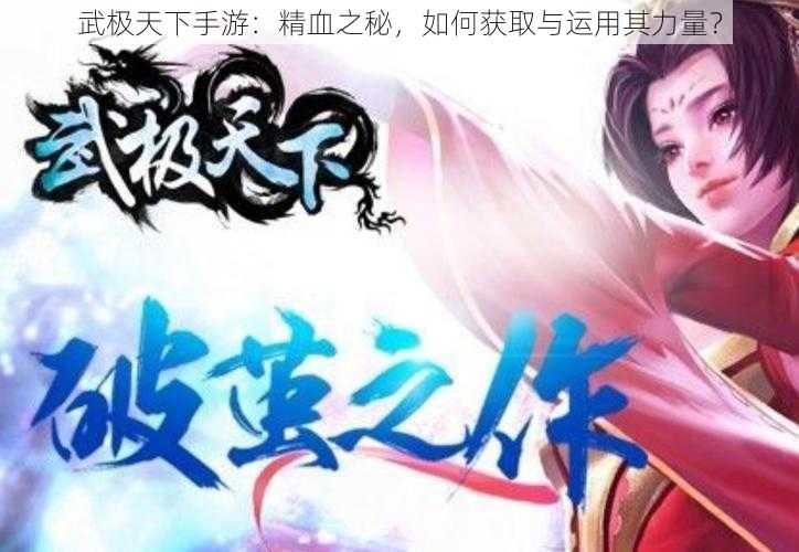 武极天下手游：精血之秘，如何获取与运用其力量？