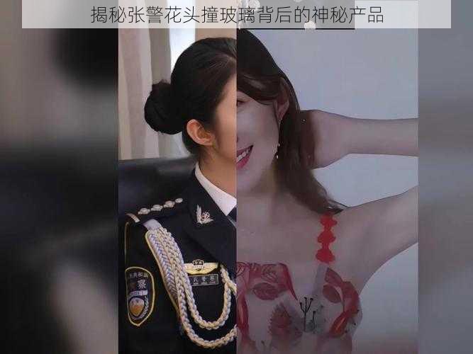 揭秘张警花头撞玻璃背后的神秘产品