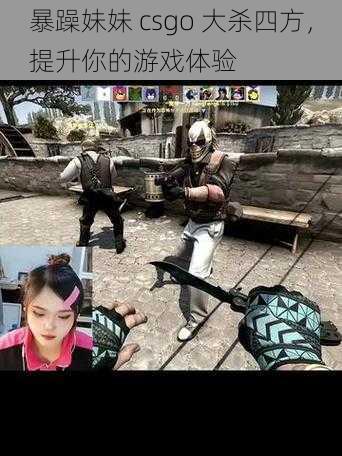 暴躁妹妹 csgo 大杀四方，提升你的游戏体验