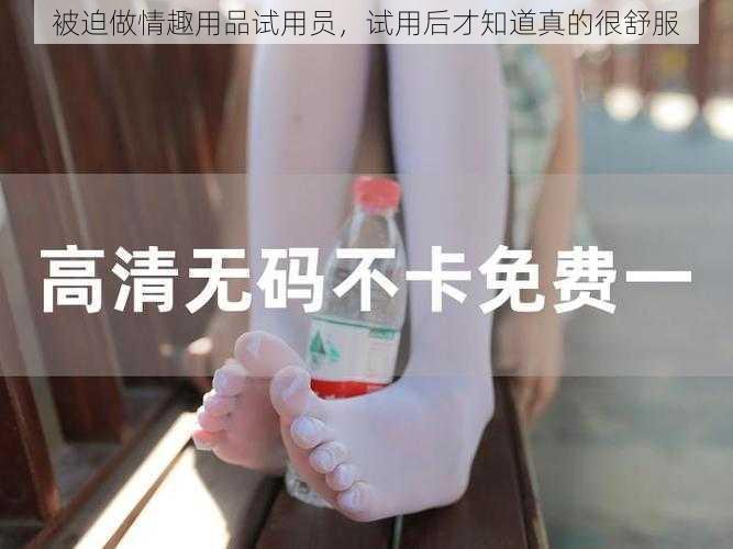 被迫做情趣用品试用员，试用后才知道真的很舒服