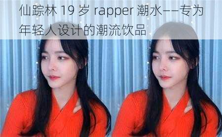 仙踪林 19 岁 rapper 潮水——专为年轻人设计的潮流饮品