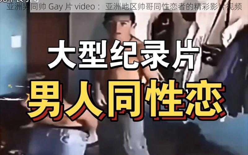 亚洲男同帅 Gay 片 video ：亚洲地区帅哥同性恋者的精彩影片视频