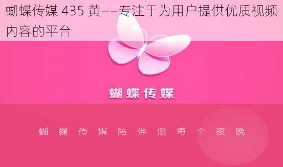 蝴蝶传媒 435 黄——专注于为用户提供优质视频内容的平台