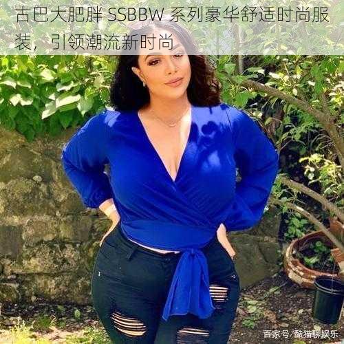 古巴大肥胖 SSBBW 系列豪华舒适时尚服装，引领潮流新时尚