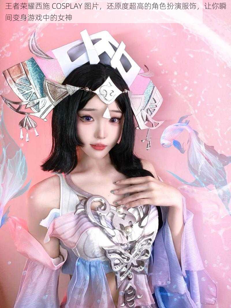 王者荣耀西施 COSPLAY 图片，还原度超高的角色扮演服饰，让你瞬间变身游戏中的女神