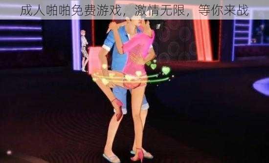 成人啪啪免费游戏，激情无限，等你来战