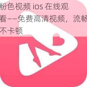 粉色视频 ios 在线观看——免费高清视频，流畅不卡顿