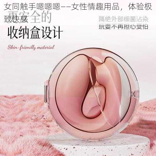 女同触手嗯嗯嗯——女性情趣用品，体验极致快感