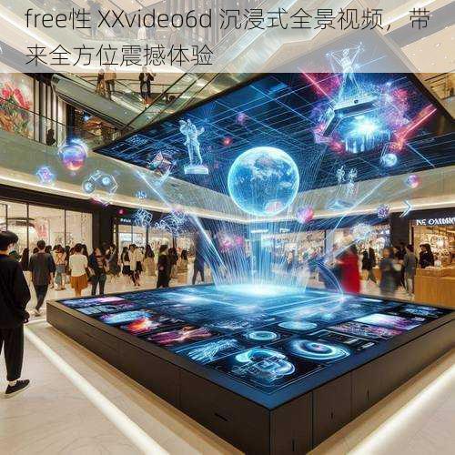 free性 XXvideo6d 沉浸式全景视频，带来全方位震撼体验