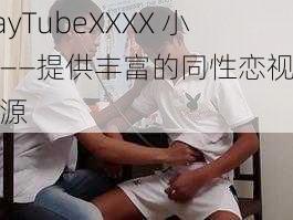 GayTubeXXXX 小蓝——提供丰富的同性恋视频资源