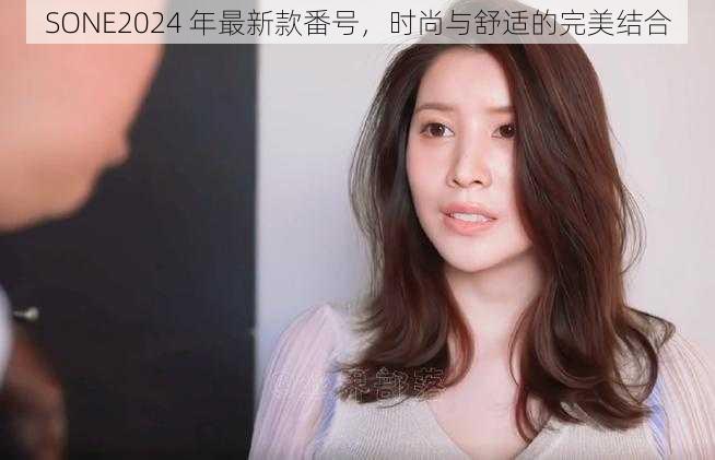 SONE2024 年最新款番号，时尚与舒适的完美结合