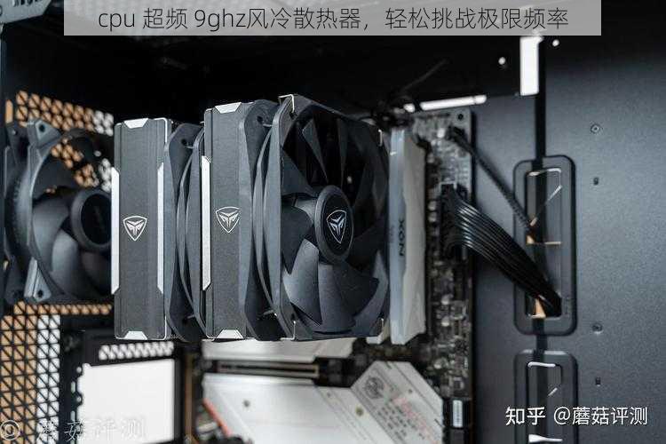 cpu 超频 9ghz风冷散热器，轻松挑战极限频率