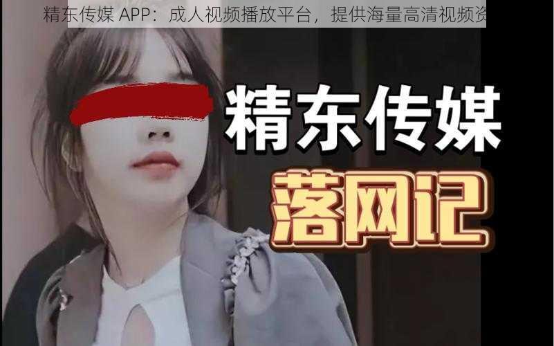 精东传媒 APP：成人视频播放平台，提供海量高清视频资源