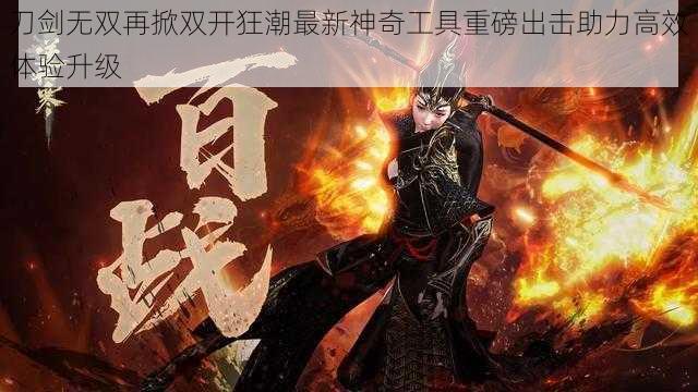 刀剑无双再掀双开狂潮最新神奇工具重磅出击助力高效体验升级