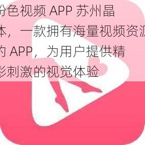 粉色视频 APP 苏州晶体，一款拥有海量视频资源的 APP，为用户提供精彩刺激的视觉体验