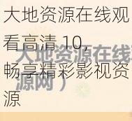 大地资源在线观看高清 10，畅享精彩影视资源