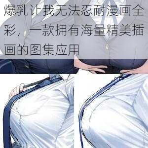 爆乳让我无法忍耐漫画全彩，一款拥有海量精美插画的图集应用