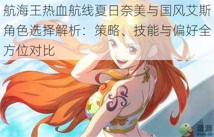 航海王热血航线夏日奈美与国风艾斯角色选择解析：策略、技能与偏好全方位对比