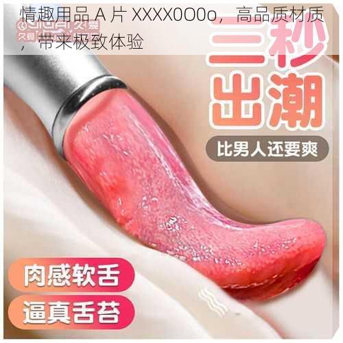 情趣用品 A 片 XXXX0O0o，高品质材质，带来极致体验