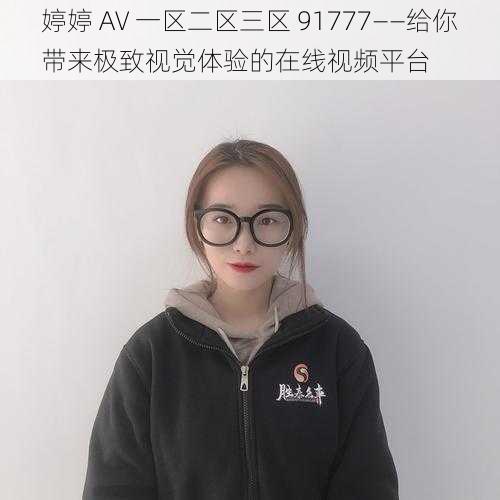 婷婷 AV 一区二区三区 91777——给你带来极致视觉体验的在线视频平台