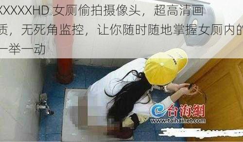 XXXXXHD 女厕偷拍摄像头，超高清画质，无死角监控，让你随时随地掌握女厕内的一举一动