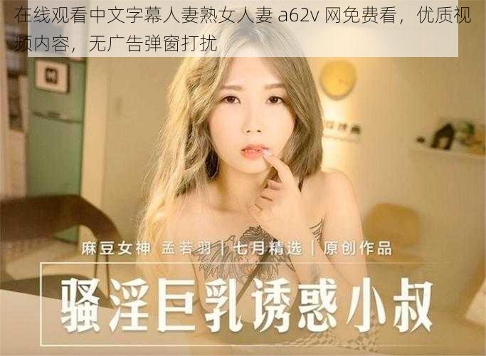 在线观看中文字幕人妻熟女人妻 a62v 网免费看，优质视频内容，无广告弹窗打扰