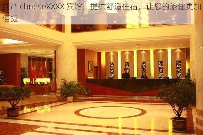 国产 chneseXXXX 宾馆，提供舒适住宿，让您的旅途更加便捷